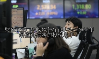炒股软件App排名：2023年最值得信赖的投资助手！